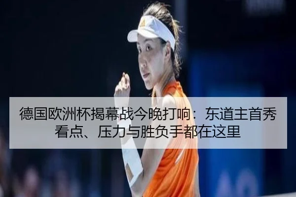 德国欧洲杯揭幕战今晚打响：东道主首秀看点、压力与胜负手都在这里