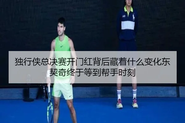 独行侠总决赛开门红背后藏着什么变化东契奇终于等到帮手时刻