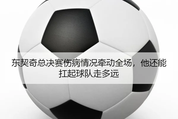 东契奇总决赛伤病情况牵动全场，他还能扛起球队走多远